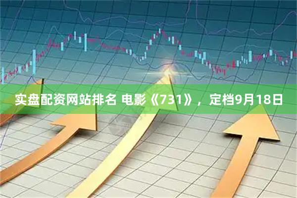 实盘配资网站排名 电影《731》，定档9月18日