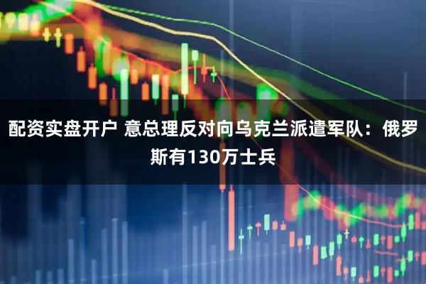 配资实盘开户 意总理反对向乌克兰派遣军队：俄罗斯有130万士兵