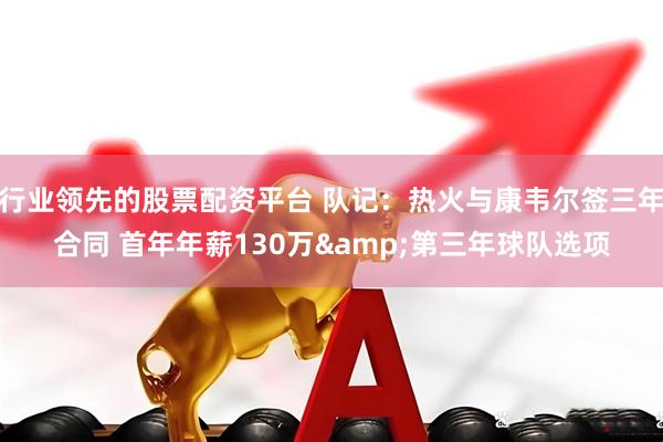行业领先的股票配资平台 队记：热火与康韦尔签三年合同 首年年薪130万&第三年球队选项